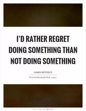 I’d rather regret doing something than not doing something Picture Quote #1