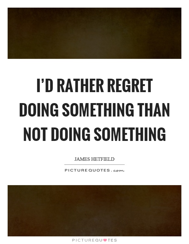 I'd rather regret doing something than not doing something Picture Quote #1