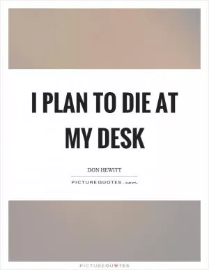 I plan to die at my desk Picture Quote #1