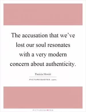 The accusation that we’ve lost our soul resonates with a very modern concern about authenticity Picture Quote #1