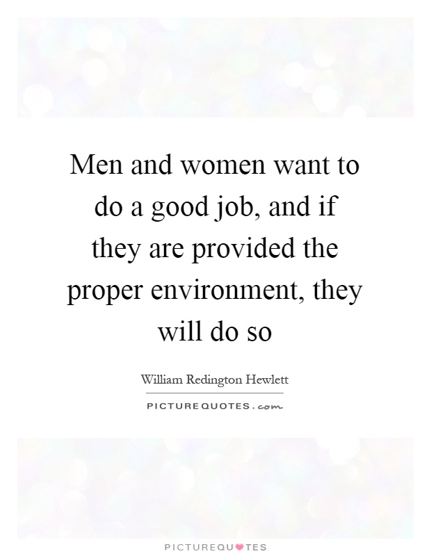 Men and women want to do a good job, and if they are provided the proper environment, they will do so Picture Quote #1