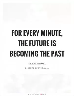 For every minute, the future is becoming the past Picture Quote #1