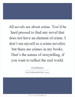 All novels are about crime. You’d be hard pressed to find any novel that does not have an element of crime. I don’t see myself as a crime novelist, but there are crimes in my books. That’s the nature of storytelling, if you want to reflect the real world Picture Quote #1