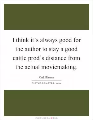 I think it’s always good for the author to stay a good cattle prod’s distance from the actual moviemaking Picture Quote #1