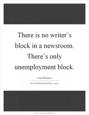 There is no writer’s block in a newsroom. There’s only unemployment block Picture Quote #1