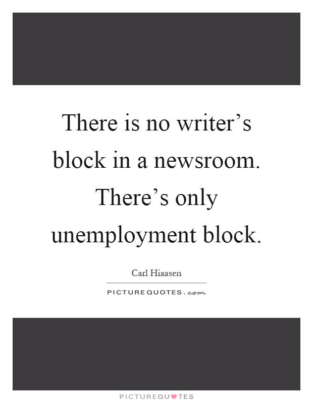 There is no writer's block in a newsroom. There's only unemployment block Picture Quote #1
