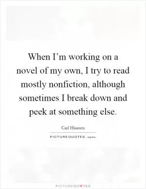 When I’m working on a novel of my own, I try to read mostly nonfiction, although sometimes I break down and peek at something else Picture Quote #1