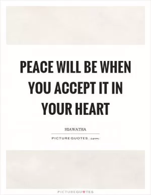 Peace will be when you accept it in your heart Picture Quote #1