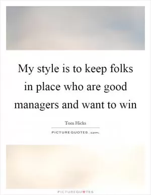 My style is to keep folks in place who are good managers and want to win Picture Quote #1
