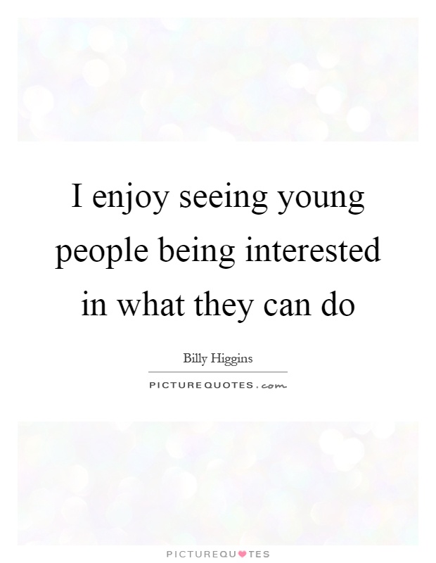 I enjoy seeing young people being interested in what they can do Picture Quote #1