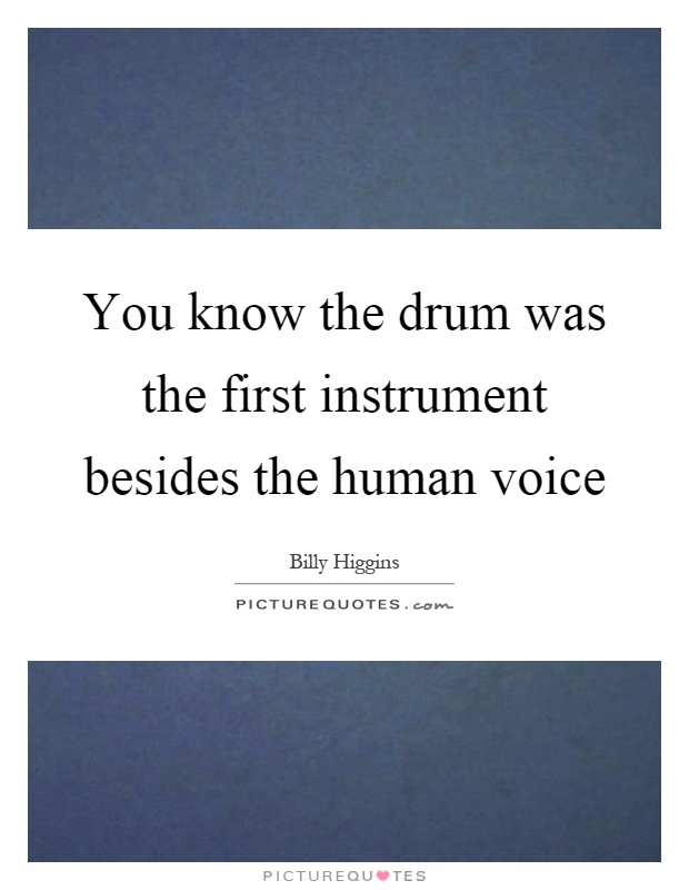 You know the drum was the first instrument besides the human voice Picture Quote #1