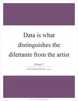 Data is what distinguishes the dilettante from the artist Picture Quote #1