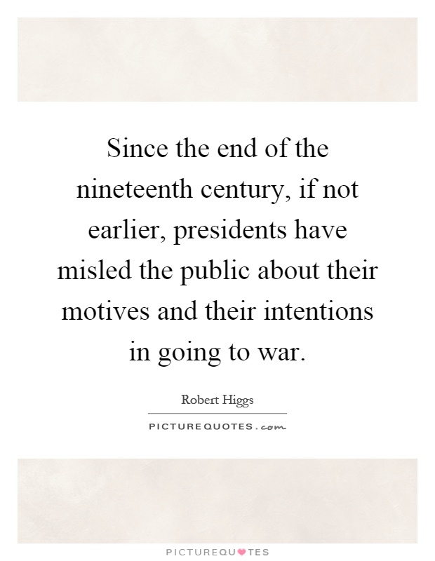 Since the end of the nineteenth century, if not earlier, presidents have misled the public about their motives and their intentions in going to war Picture Quote #1