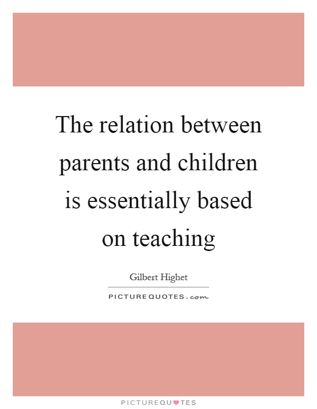 The relation between parents and children is essentially based on teaching Picture Quote #1