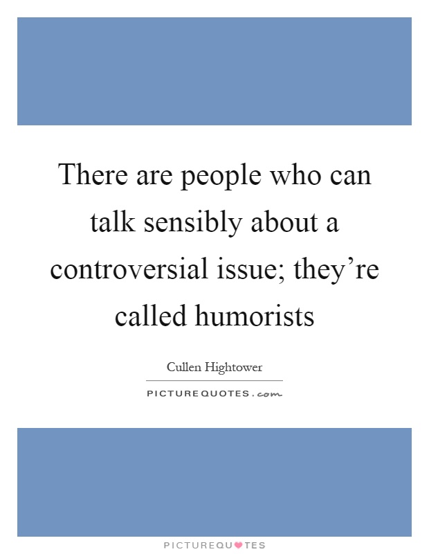 There are people who can talk sensibly about a controversial issue; they're called humorists Picture Quote #1