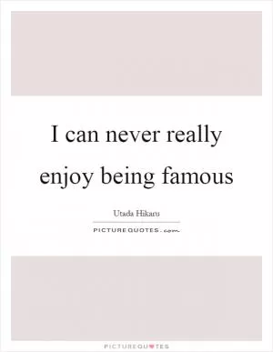 I can never really enjoy being famous Picture Quote #1