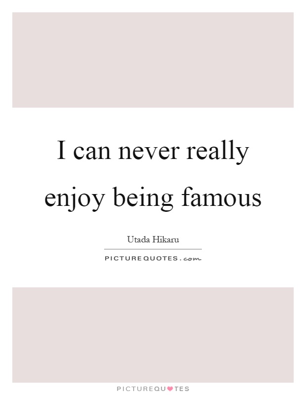 I can never really enjoy being famous Picture Quote #1