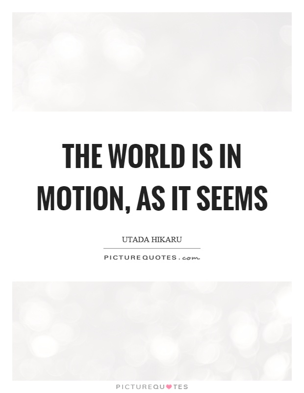 The world is in motion, as it seems Picture Quote #1