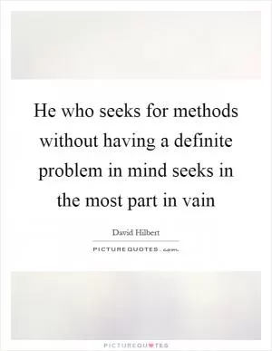 He who seeks for methods without having a definite problem in mind seeks in the most part in vain Picture Quote #1