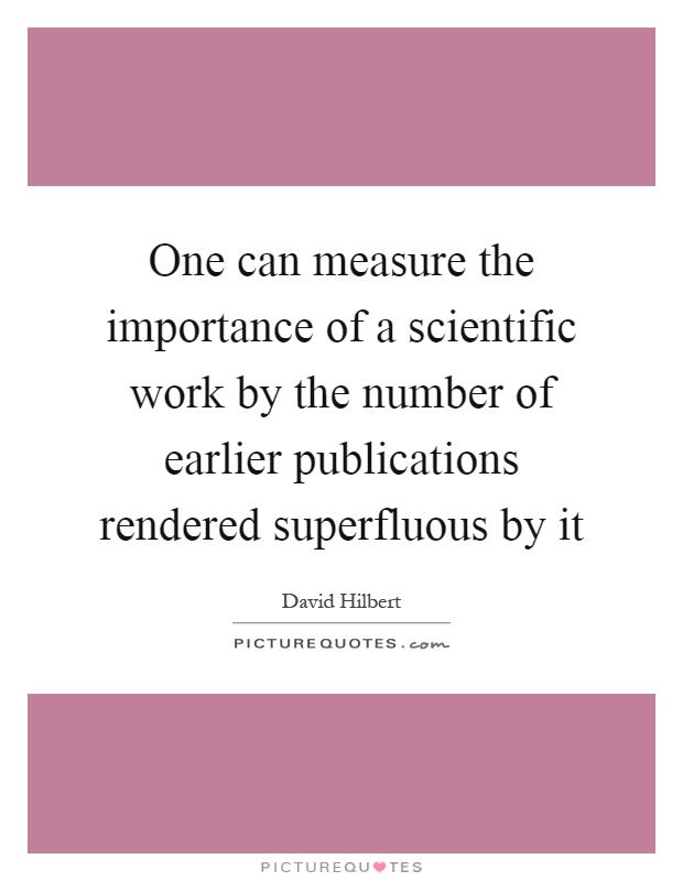 One can measure the importance of a scientific work by the number of earlier publications rendered superfluous by it Picture Quote #1