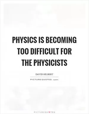 Physics is becoming too difficult for the physicists Picture Quote #1