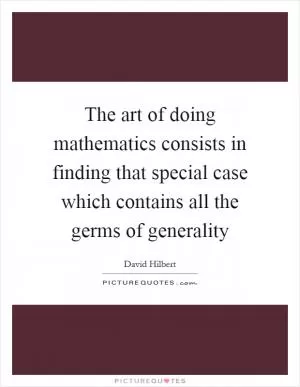 The art of doing mathematics consists in finding that special case which contains all the germs of generality Picture Quote #1