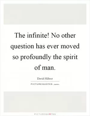 The infinite! No other question has ever moved so profoundly the spirit of man Picture Quote #1