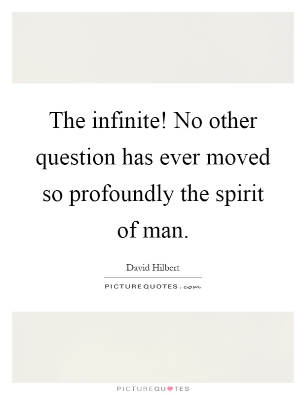 The infinite! No other question has ever moved so profoundly the spirit of man Picture Quote #1