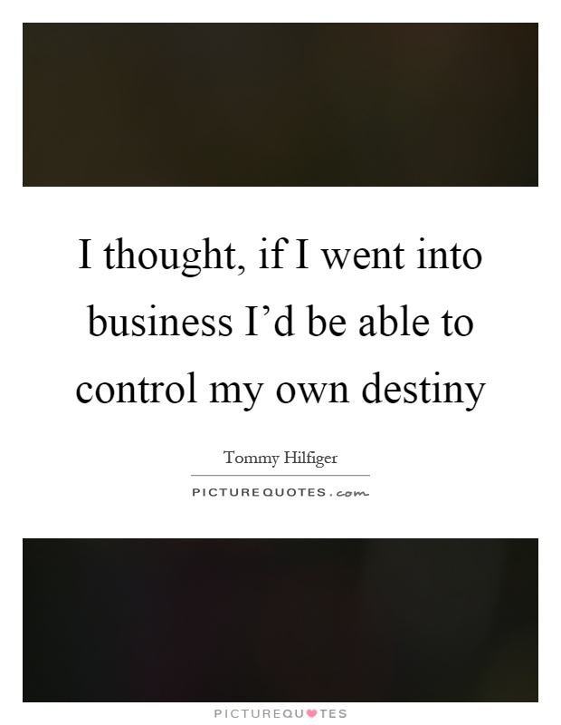 I thought, if I went into business I'd be able to control my own destiny Picture Quote #1