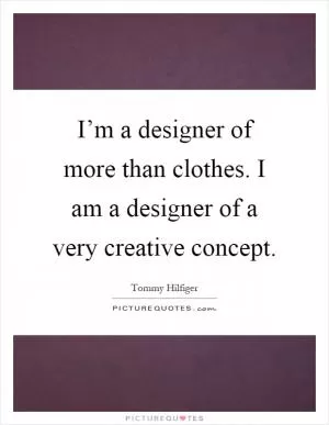 I’m a designer of more than clothes. I am a designer of a very creative concept Picture Quote #1