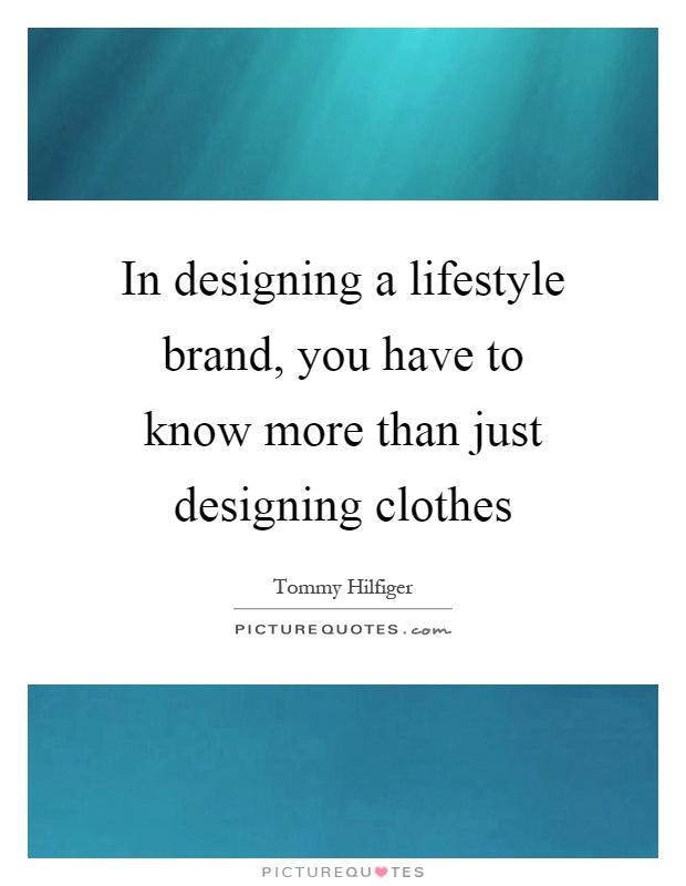 In designing a lifestyle brand, you have to know more than just designing clothes Picture Quote #1