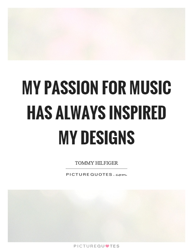 My passion for music has always inspired my designs Picture Quote #1