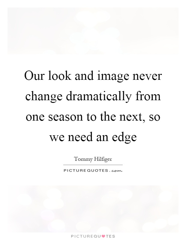 Our look and image never change dramatically from one season to the next, so we need an edge Picture Quote #1