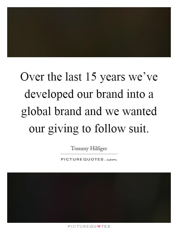 Over the last 15 years we've developed our brand into a global brand and we wanted our giving to follow suit Picture Quote #1