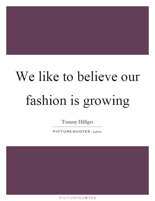 We like to believe our fashion is growing Picture Quote #1