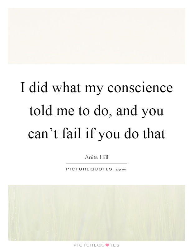 I did what my conscience told me to do, and you can't fail if you do that Picture Quote #1