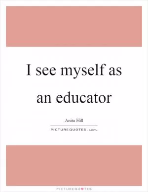 I see myself as an educator Picture Quote #1