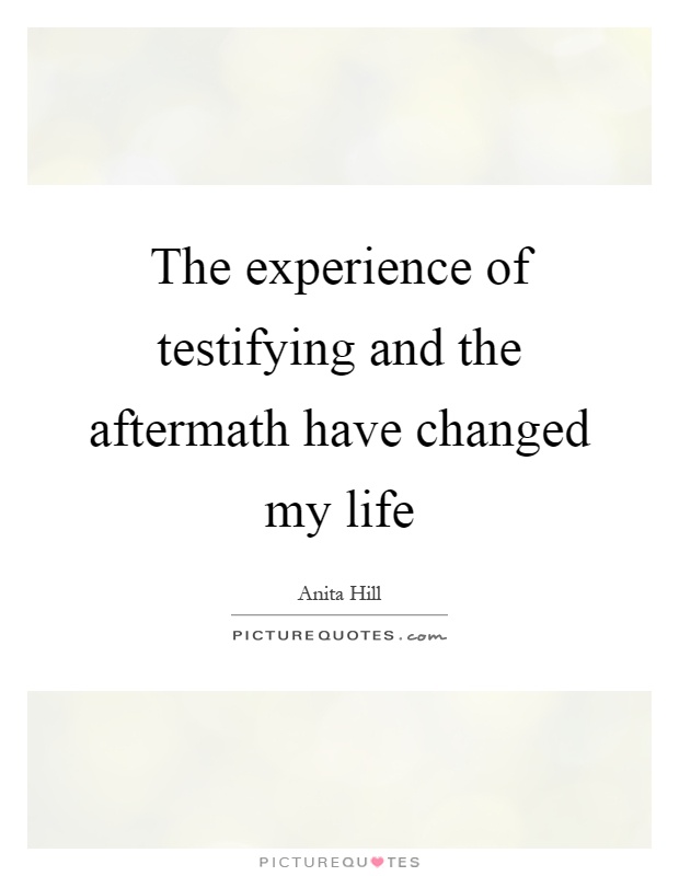 The experience of testifying and the aftermath have changed my life Picture Quote #1