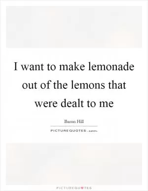 I want to make lemonade out of the lemons that were dealt to me Picture Quote #1