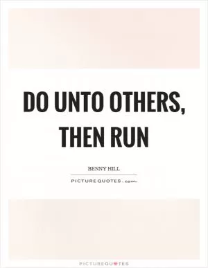 Do unto others, then run Picture Quote #1