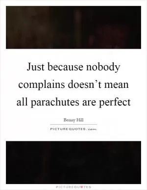 Just because nobody complains doesn’t mean all parachutes are perfect Picture Quote #1