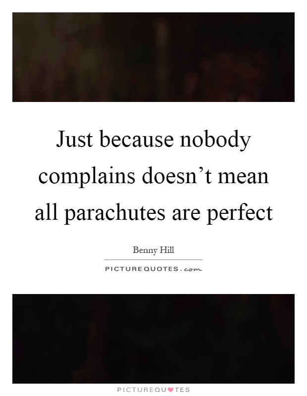 Just because nobody complains doesn't mean all parachutes are perfect Picture Quote #1