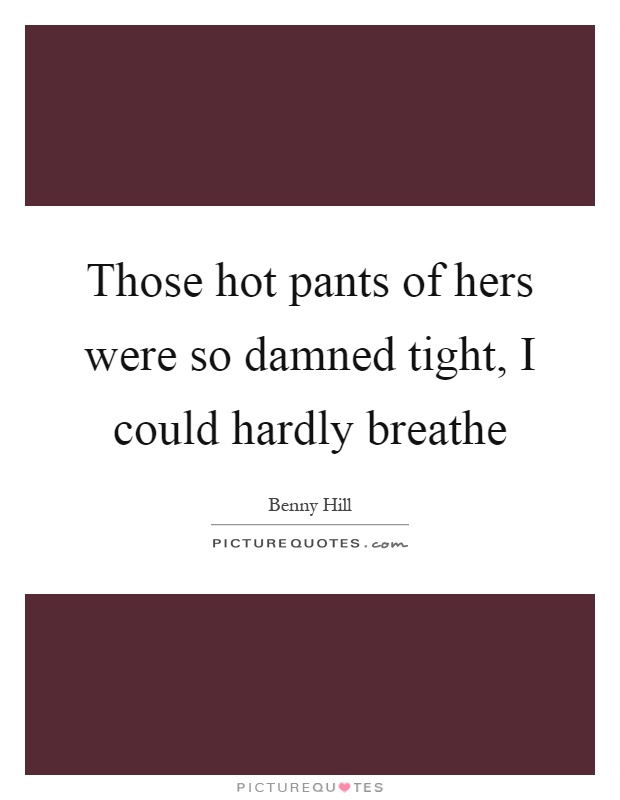 Those hot pants of hers were so damned tight, I could hardly breathe Picture Quote #1