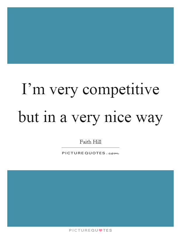 I'm very competitive but in a very nice way Picture Quote #1