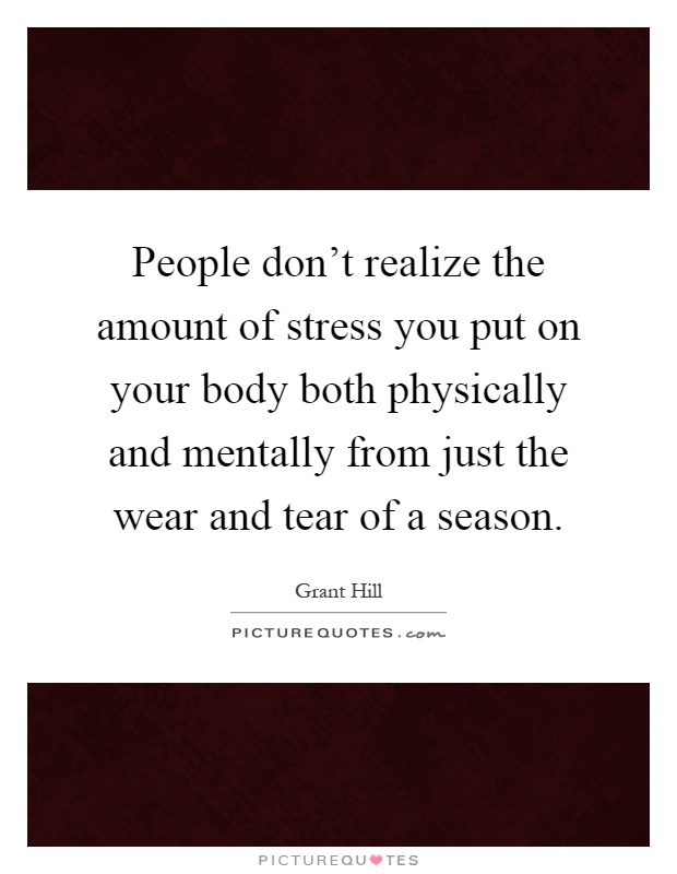 People don't realize the amount of stress you put on your body both physically and mentally from just the wear and tear of a season Picture Quote #1