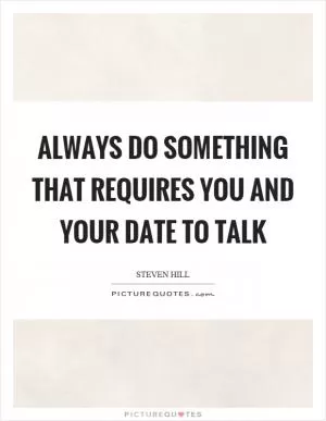 Always do something that requires you and your date to talk Picture Quote #1