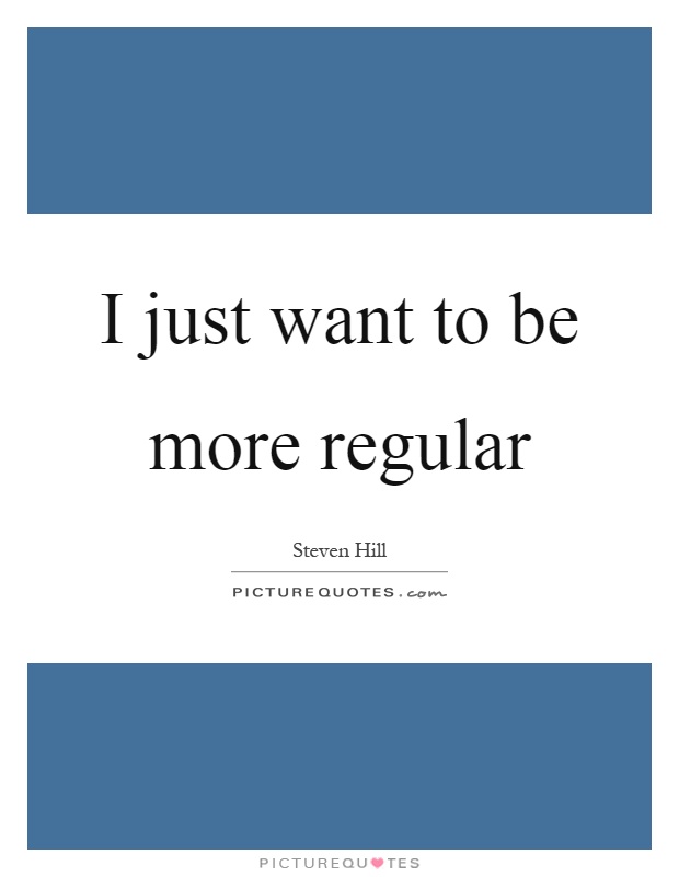 I just want to be more regular Picture Quote #1