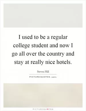 I used to be a regular college student and now I go all over the country and stay at really nice hotels Picture Quote #1