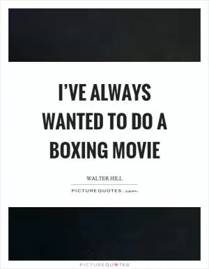 I’ve always wanted to do a boxing movie Picture Quote #1