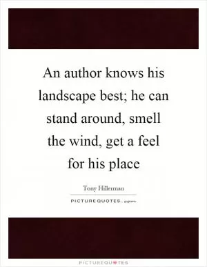 An author knows his landscape best; he can stand around, smell the wind, get a feel for his place Picture Quote #1